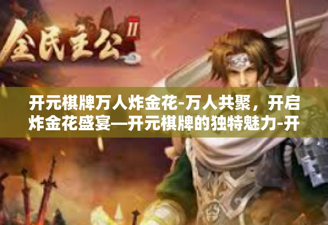 开元棋牌万人炸金花-万人共聚，开启炸金花盛宴—开元棋牌的独特魅力-开元棋牌万人炸金花