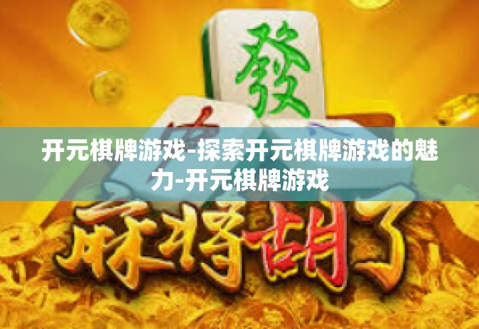 开元棋牌游戏-探索开元棋牌游戏的魅力-开元棋牌游戏