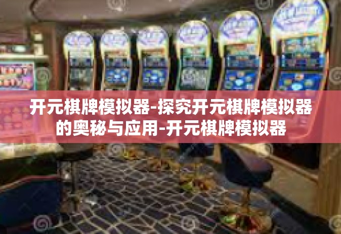 开元棋牌模拟器-探究开元棋牌模拟器的奥秘与应用-开元棋牌模拟器
