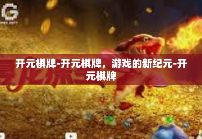 开元棋牌-开元棋牌，游戏的新纪元-开元棋牌