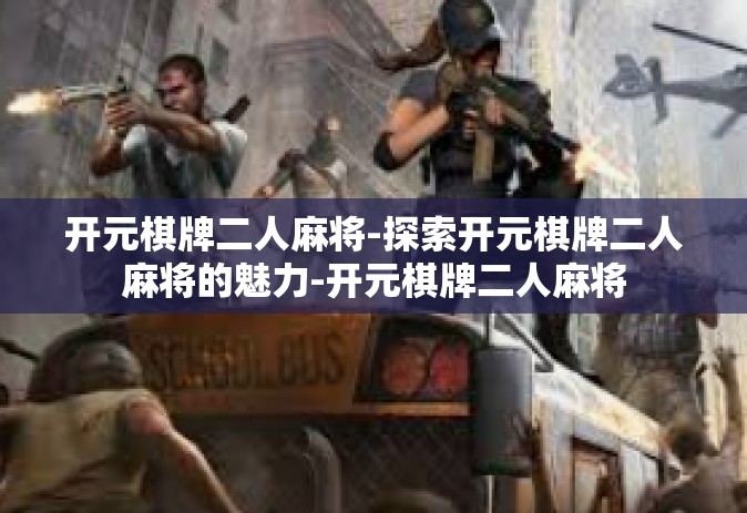 开元棋牌二人麻将-探索开元棋牌二人麻将的魅力-开元棋牌二人麻将