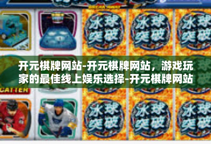开元棋牌网站-开元棋牌网站，游戏玩家的最佳线上娱乐选择-开元棋牌网站
