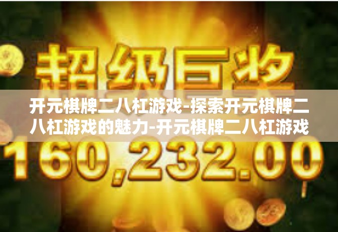 开元棋牌二八杠游戏-探索开元棋牌二八杠游戏的魅力-开元棋牌二八杠游戏