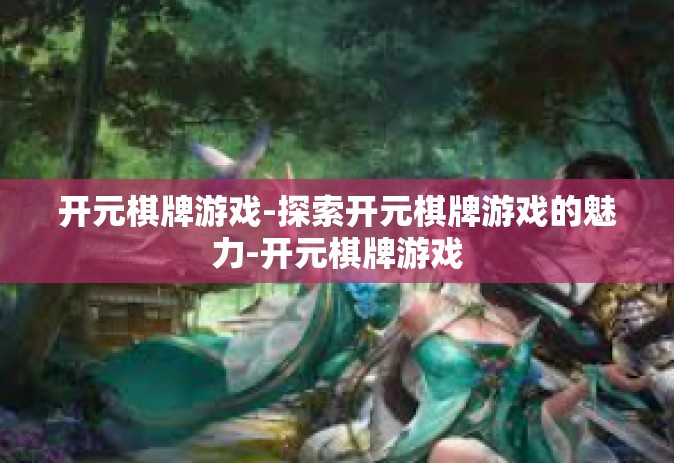 开元棋牌游戏-探索开元棋牌游戏的魅力-开元棋牌游戏