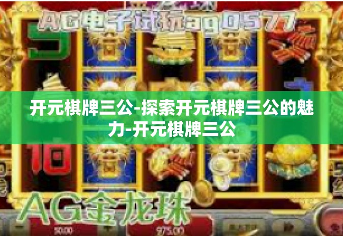 开元棋牌三公-探索开元棋牌三公的魅力-开元棋牌三公