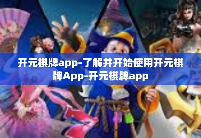 开元棋牌app-了解并开始使用开元棋牌App-开元棋牌app