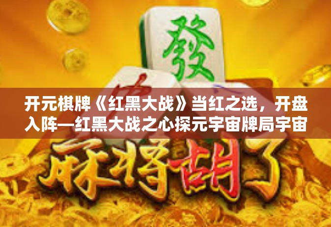 开元棋牌《红黑大战》当红之选，开盘入阵—红黑大战之心探元宇宙牌局宇宙之门秘域游戏！元宇宙空间奇旅首发于你的开运篇章。对开启豪华牌的竞速传奇游戏有什么理解，解读一款现代化的博弈乐趣之作—开元棋牌红黑大战。开元棋牌《红黑大战》