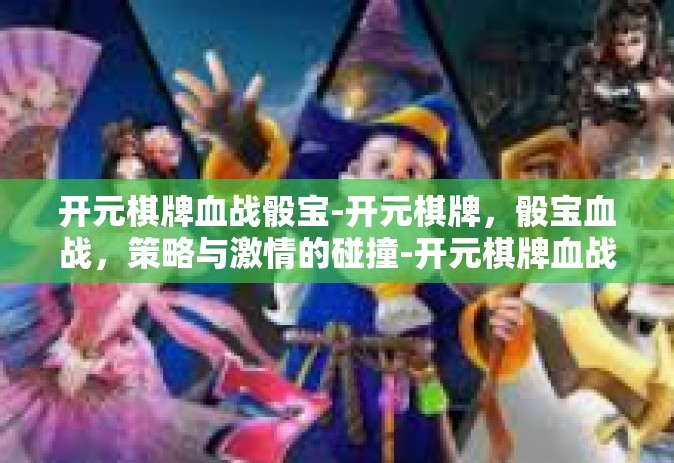 开元棋牌血战骰宝-开元棋牌，骰宝血战，策略与激情的碰撞-开元棋牌血战骰宝