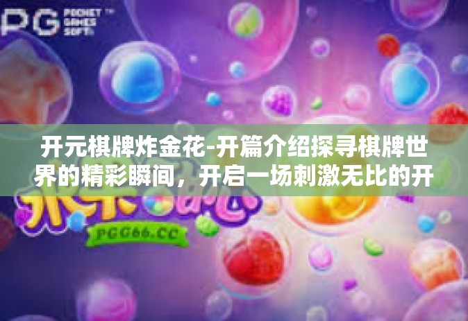 开元棋牌炸金花-开篇介绍探寻棋牌世界的精彩瞬间，开启一场刺激无比的开元棋牌炸金花之旅！开元棋牌炸金花