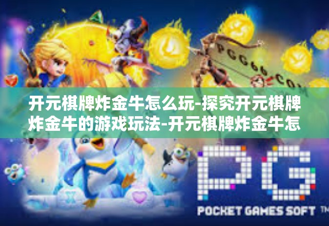 开元棋牌炸金牛怎么玩-探究开元棋牌炸金牛的游戏玩法-开元棋牌炸金牛怎么玩