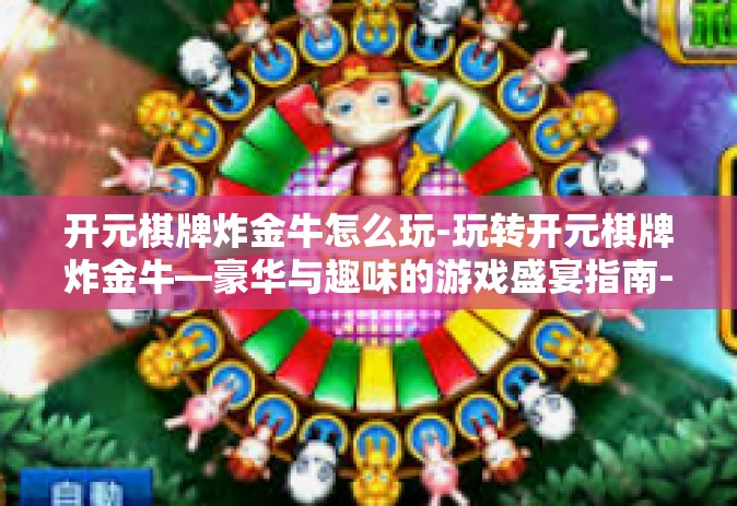 开元棋牌炸金牛怎么玩-玩转开元棋牌炸金牛—豪华与趣味的游戏盛宴指南-开元棋牌炸金牛怎么玩