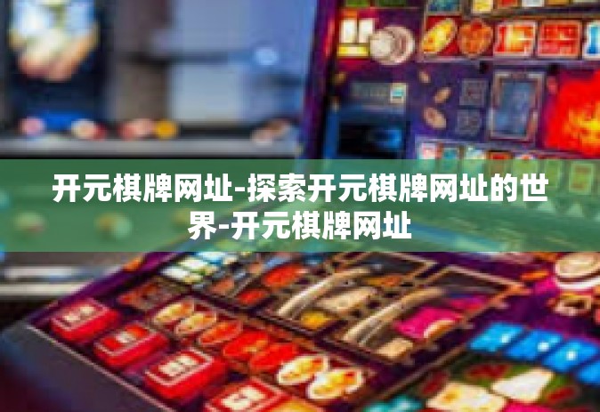 开元棋牌网址-探索开元棋牌网址的世界-开元棋牌网址