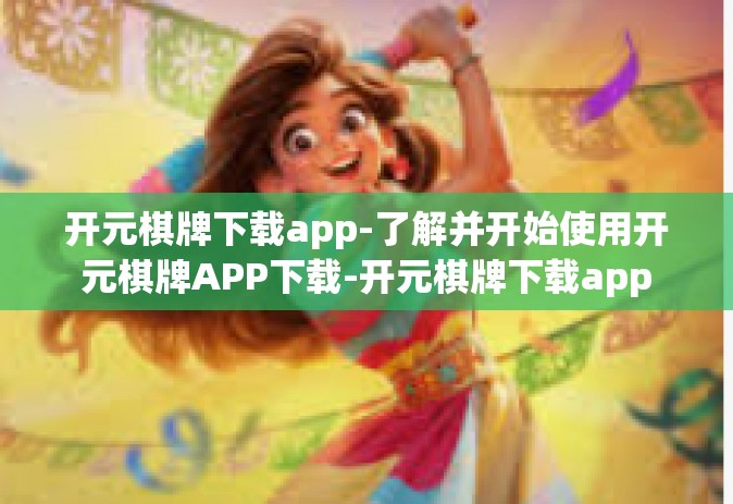 开元棋牌下载app-了解并开始使用开元棋牌APP下载-开元棋牌下载app