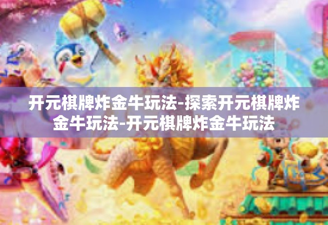 开元棋牌炸金牛玩法-探索开元棋牌炸金牛玩法-开元棋牌炸金牛玩法
