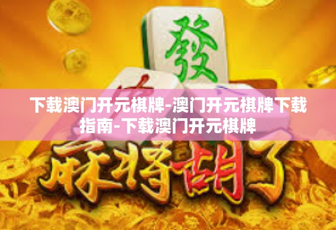 下载澳门开元棋牌-澳门开元棋牌下载指南-下载澳门开元棋牌