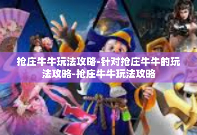 抢庄牛牛玩法攻略-针对抢庄牛牛的玩法攻略-抢庄牛牛玩法攻略