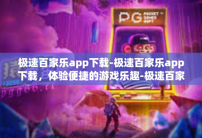 极速百家乐app下载-极速百家乐app下载，体验便捷的游戏乐趣-极速百家乐app下载