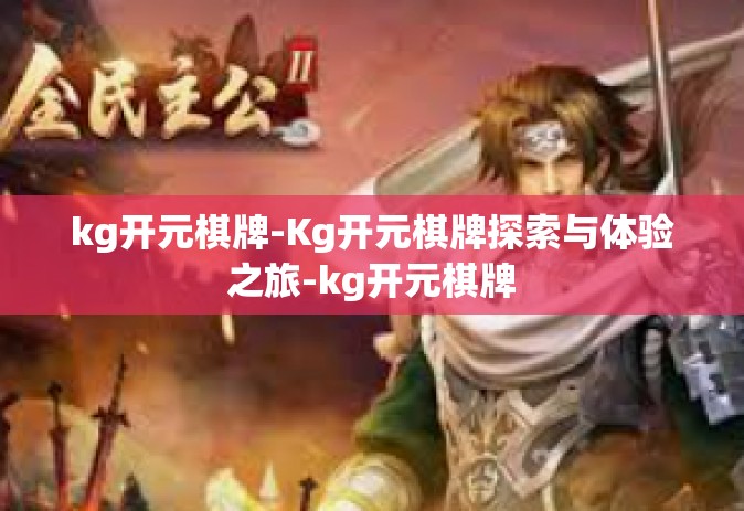 kg开元棋牌-Kg开元棋牌探索与体验之旅-kg开元棋牌