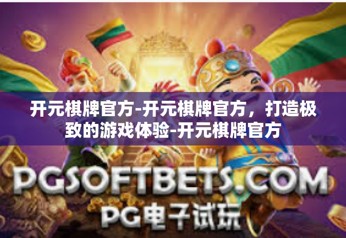 开元棋牌官方-开元棋牌官方，打造极致的游戏体验-开元棋牌官方