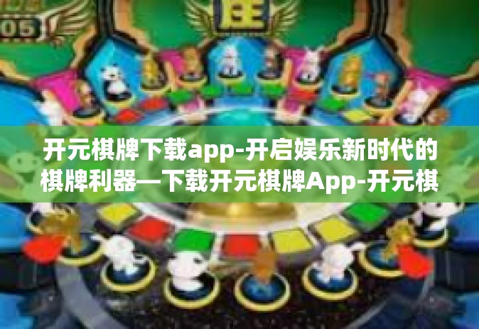 开元棋牌下载app-开启娱乐新时代的棋牌利器—下载开元棋牌App-开元棋牌下载app