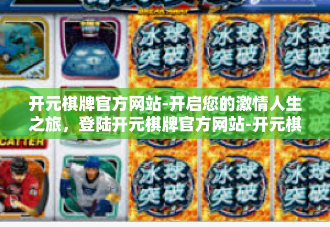 开元棋牌官方网站-开启您的激情人生之旅，登陆开元棋牌官方网站-开元棋牌官方网站