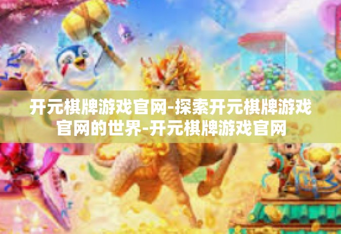 开元棋牌游戏官网-探索开元棋牌游戏官网的世界-开元棋牌游戏官网