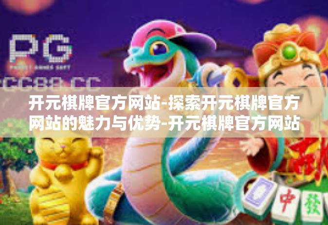 开元棋牌官方网站-探索开元棋牌官方网站的魅力与优势-开元棋牌官方网站