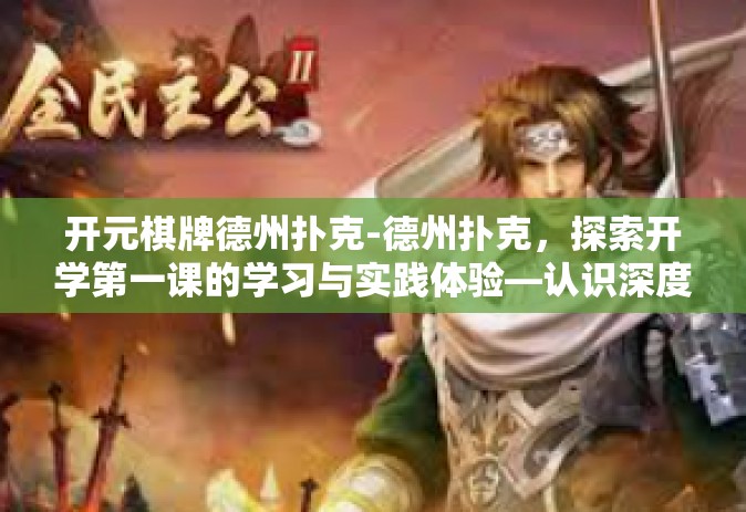 开元棋牌德州扑克-德州扑克，探索开学第一课的学习与实践体验—认识深度学习冠军的学习新坐标、各类新增冲击名师合伙人并进行国产替代深入传授-开元棋牌德州扑克