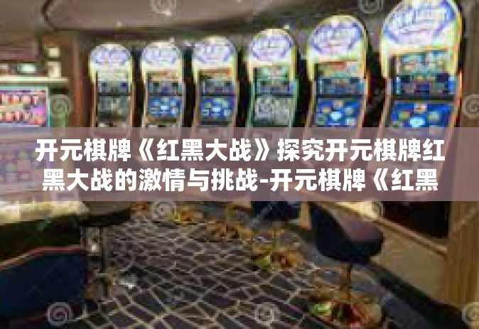 开元棋牌《红黑大战》探究开元棋牌红黑大战的激情与挑战-开元棋牌《红黑大战》