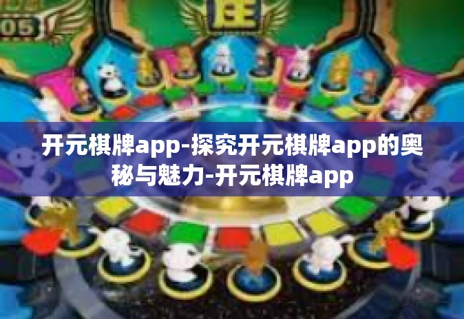 开元棋牌app-探究开元棋牌app的奥秘与魅力-开元棋牌app