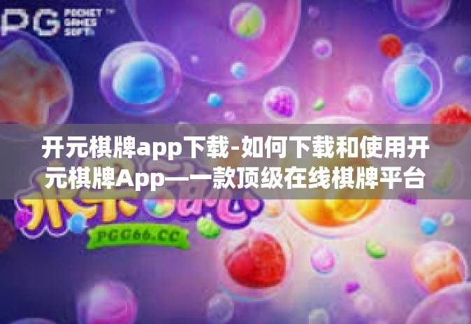 开元棋牌app下载-如何下载和使用开元棋牌App—一款顶级在线棋牌平台的介绍-开元棋牌app下载
