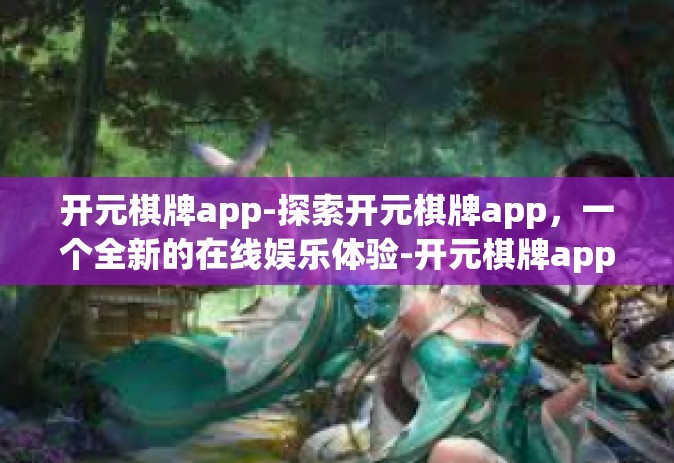 开元棋牌app-探索开元棋牌app，一个全新的在线娱乐体验-开元棋牌app