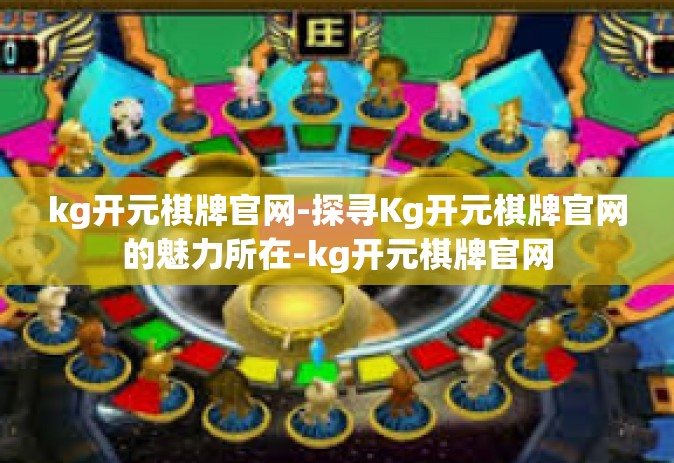 kg开元棋牌官网-探寻Kg开元棋牌官网的魅力所在-kg开元棋牌官网