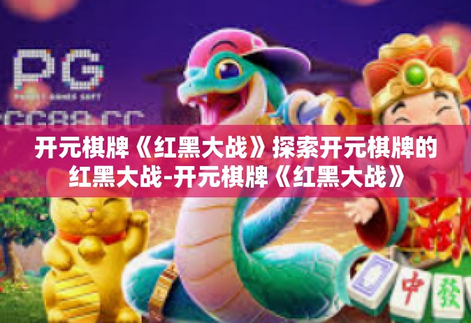 开元棋牌《红黑大战》探索开元棋牌的红黑大战-开元棋牌《红黑大战》