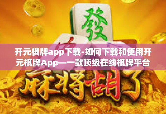 开元棋牌app下载-如何下载和使用开元棋牌App—一款顶级在线棋牌平台的介绍-开元棋牌app下载