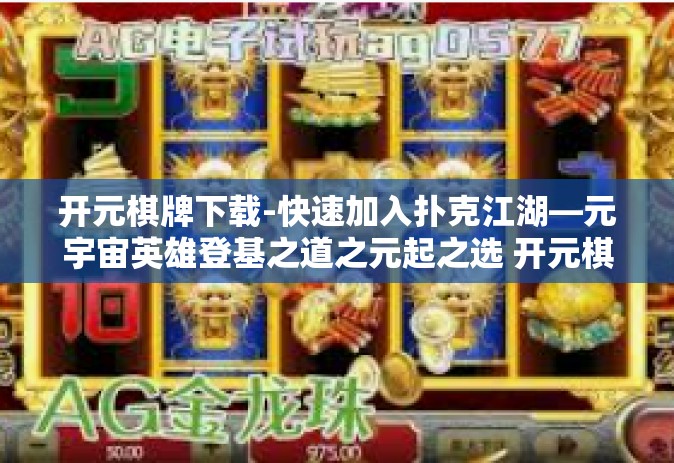 开元棋牌下载-快速加入扑克江湖—元宇宙英雄登基之道之元起之选 开元棋牌下载！开元棋牌下载