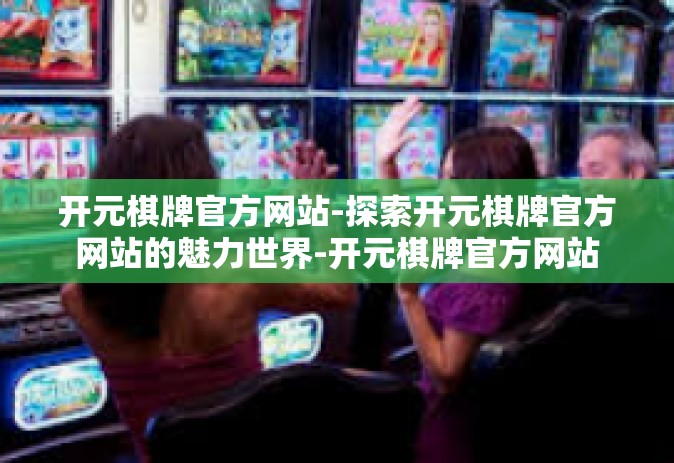 开元棋牌官方网站-探索开元棋牌官方网站的魅力世界-开元棋牌官方网站