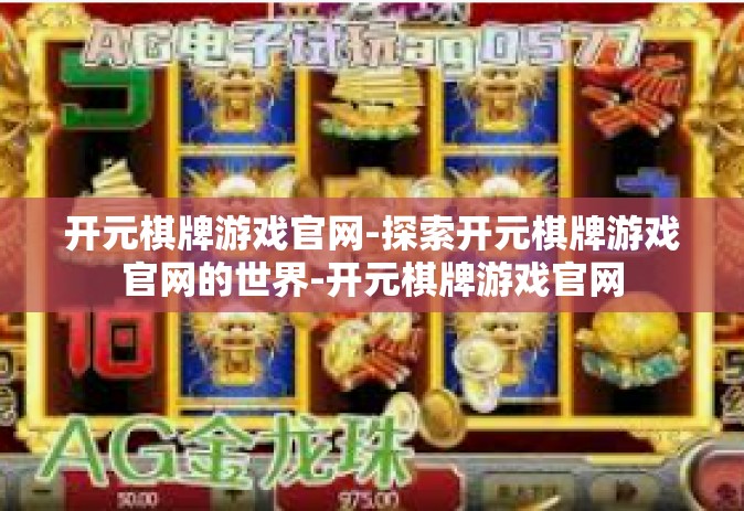 开元棋牌游戏官网-探索开元棋牌游戏官网的世界-开元棋牌游戏官网