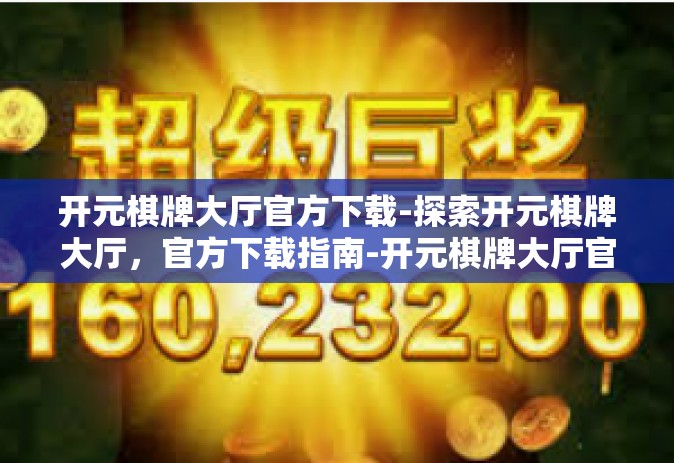 开元棋牌大厅官方下载-探索开元棋牌大厅，官方下载指南-开元棋牌大厅官方下载