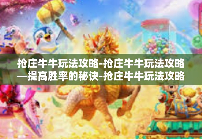 抢庄牛牛玩法攻略-抢庄牛牛玩法攻略—提高胜率的秘诀-抢庄牛牛玩法攻略