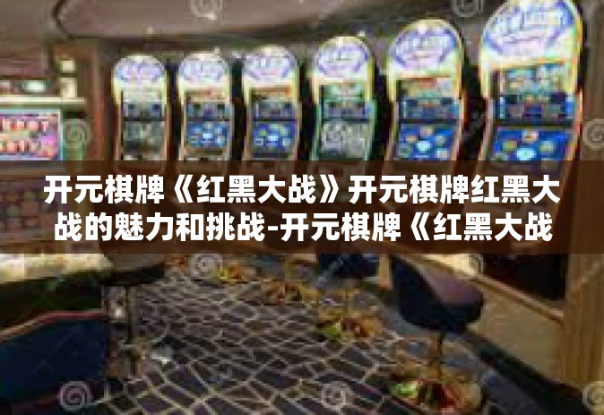 开元棋牌《红黑大战》开元棋牌红黑大战的魅力和挑战-开元棋牌《红黑大战》