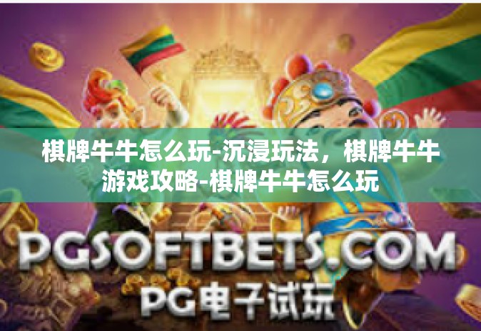 棋牌牛牛怎么玩-沉浸玩法，棋牌牛牛游戏攻略-棋牌牛牛怎么玩