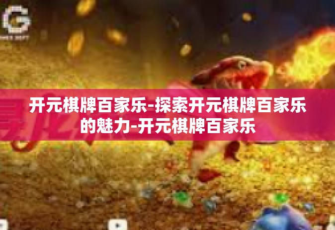 开元棋牌百家乐-探索开元棋牌百家乐的魅力-开元棋牌百家乐