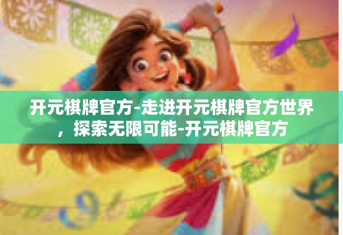 开元棋牌官方-走进开元棋牌官方世界，探索无限可能-开元棋牌官方