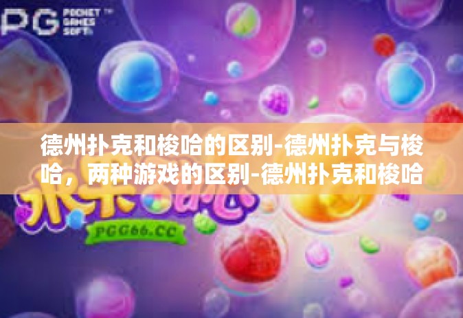 德州扑克和梭哈的区别-德州扑克与梭哈，两种游戏的区别-德州扑克和梭哈的区别