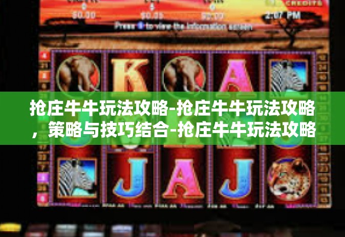 抢庄牛牛玩法攻略-抢庄牛牛玩法攻略，策略与技巧结合-抢庄牛牛玩法攻略
