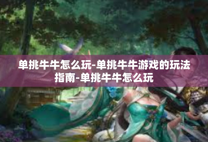 单挑牛牛怎么玩-单挑牛牛游戏的玩法指南-单挑牛牛怎么玩