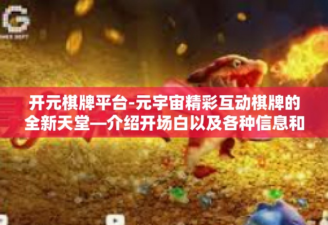 开元棋牌平台-元宇宙精彩互动棋牌的全新天堂—介绍开场白以及各种信息和深度内容概览。开元棋牌平台