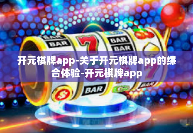 开元棋牌app-关于开元棋牌app的综合体验-开元棋牌app
