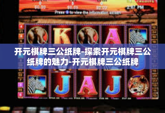 开元棋牌三公纸牌-探索开元棋牌三公纸牌的魅力-开元棋牌三公纸牌